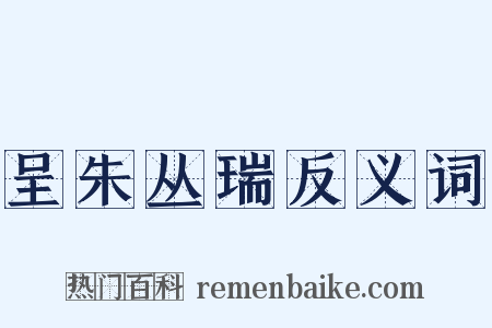 呈朱丛瑞反义词是什么意思的图片